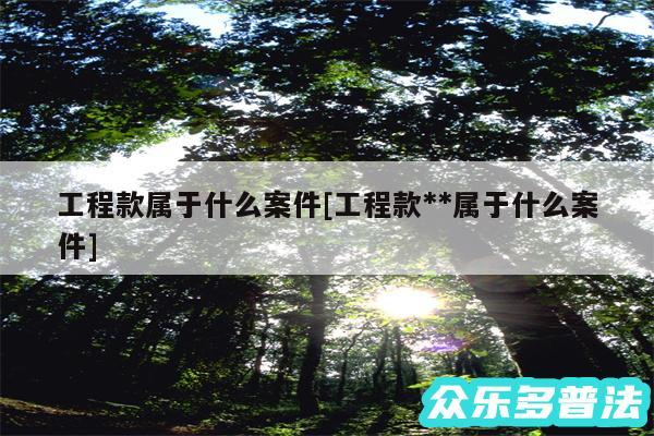 工程款属于什么案件及工程款**属于什么案件