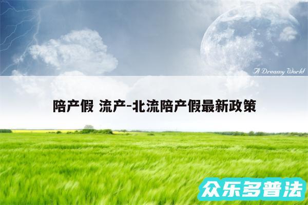 陪产假 流产-北流陪产假最新政策