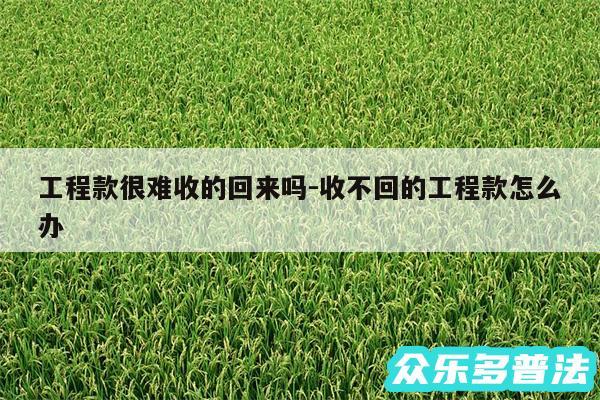 工程款很难收的回来吗-收不回的工程款怎么办