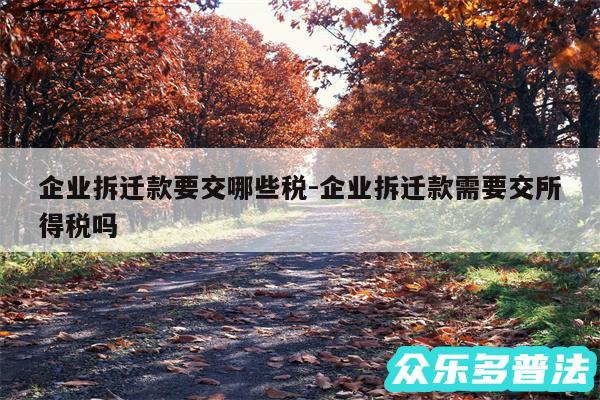 企业拆迁款要交哪些税-企业拆迁款需要交所得税吗