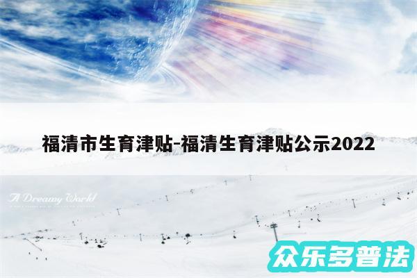 福清市生育津贴-福清生育津贴公示2024