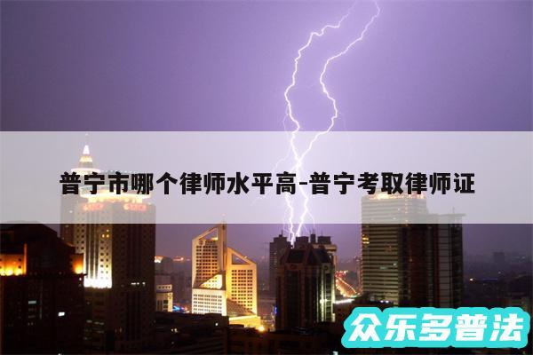 普宁市哪个律师水平高-普宁考取律师证