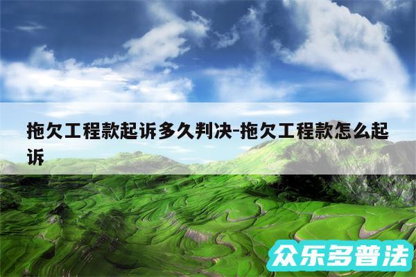 拖欠工程款起诉多久判决-拖欠工程款怎么起诉