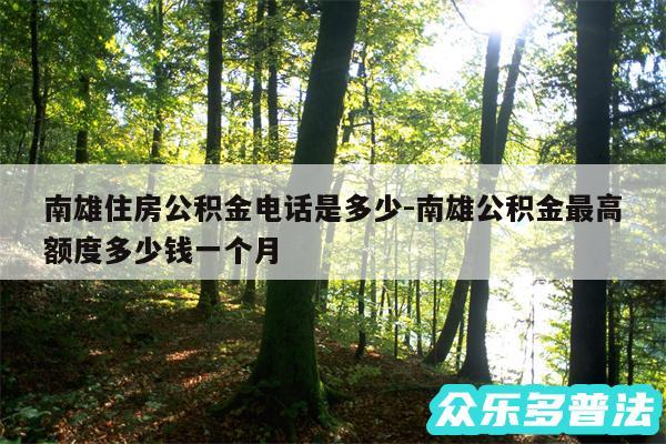 南雄住房公积金电话是多少-南雄公积金最高额度多少钱一个月
