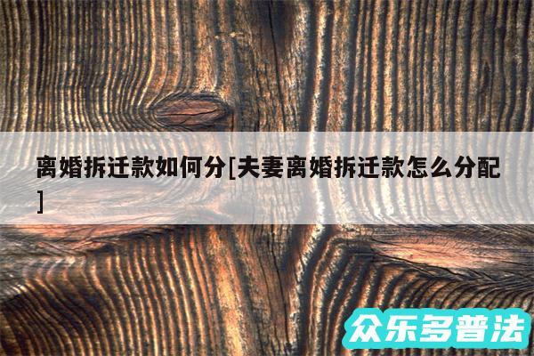 离婚拆迁款如何分及夫妻离婚拆迁款怎么分配