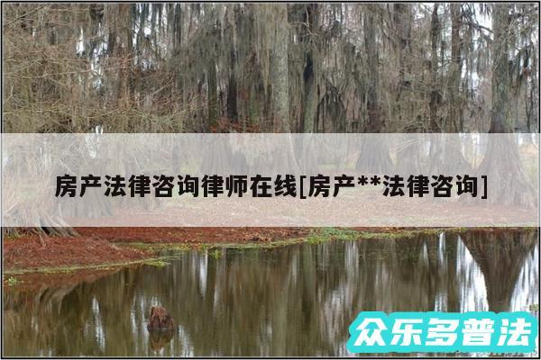 房产法律咨询律师在线及房产**法律咨询