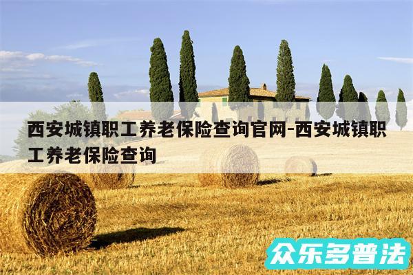 西安城镇职工养老保险查询官网-西安城镇职工养老保险查询