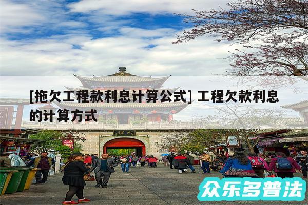 及拖欠工程款利息计算公式 工程欠款利息的计算方式