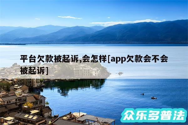 平台欠款被起诉,会怎样及app欠款会不会被起诉
