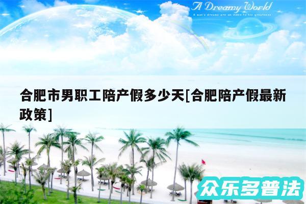 合肥市男职工陪产假多少天及合肥陪产假最新政策