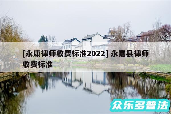 及永康律师收费标准2024 永嘉县律师收费标准