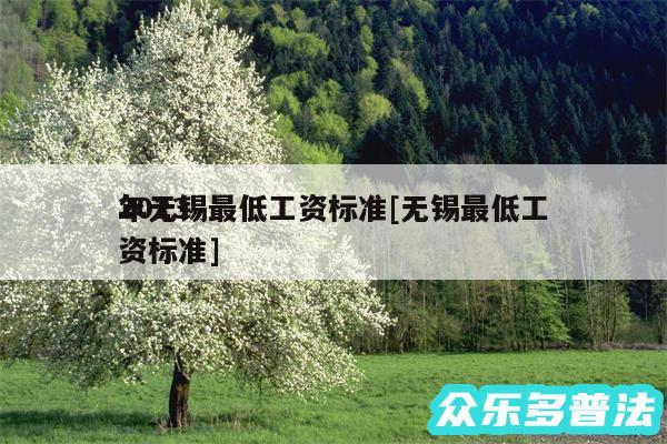 2024
年无锡最低工资标准及无锡最低工资标准