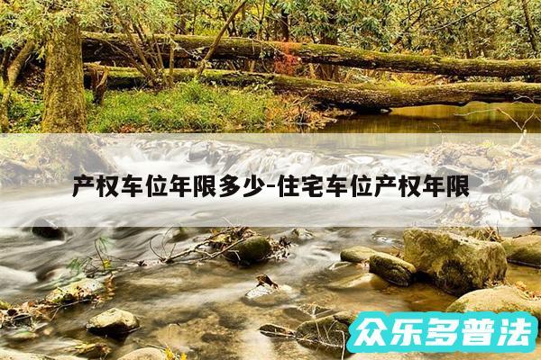 产权车位年限多少-住宅车位产权年限
