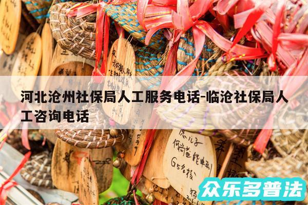 河北沧州社保局人工服务电话-临沧社保局人工咨询电话