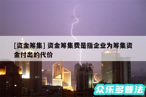 及资金筹集 资金筹集费是指企业为筹集资金付出的代价