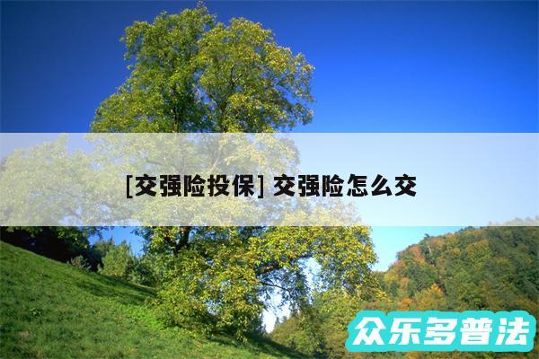 及交强险投保 交强险怎么交
