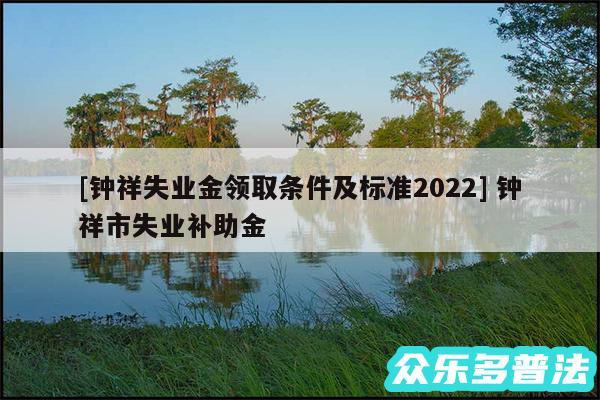 及钟祥失业金领取条件及标准2024 钟祥市失业补助金