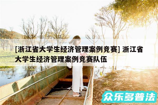 及浙江省大学生经济管理案例竞赛 浙江省大学生经济管理案例竞赛队伍