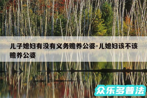 儿子媳妇有没有义务赡养公婆-儿媳妇该不该赡养公婆
