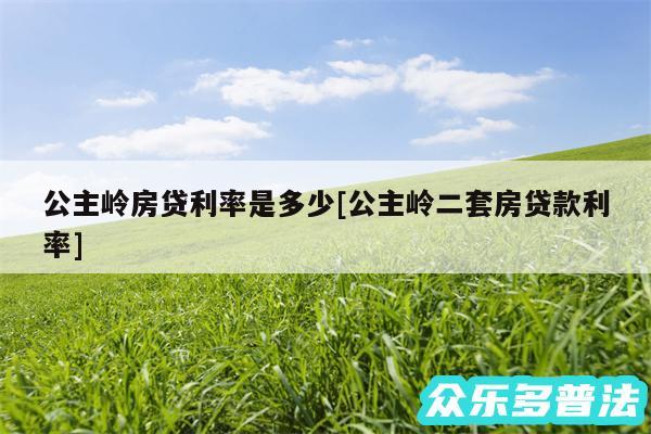 公主岭房贷利率是多少及公主岭二套房贷款利率