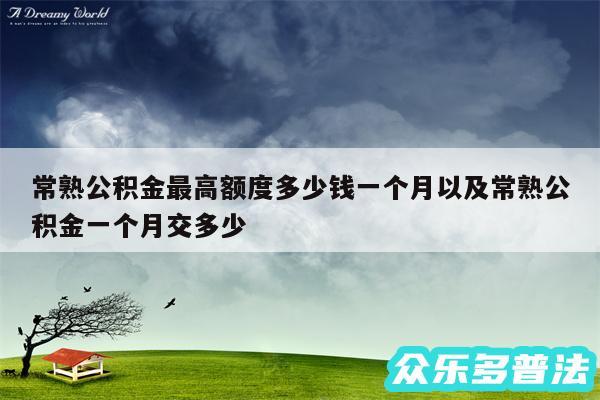 常熟公积金最高额度多少钱一个月以及常熟公积金一个月交多少