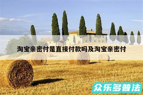 淘宝亲密付是直接付款吗及淘宝亲密付