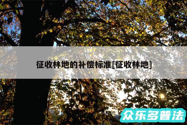 征收林地的补偿标准及征收林地