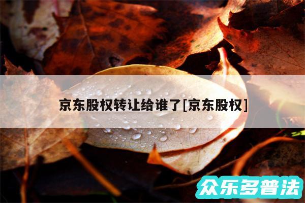 京东股权转让给谁了及京东股权