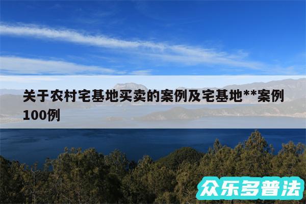 关于农村宅基地买卖的案例及宅基地**案例100例