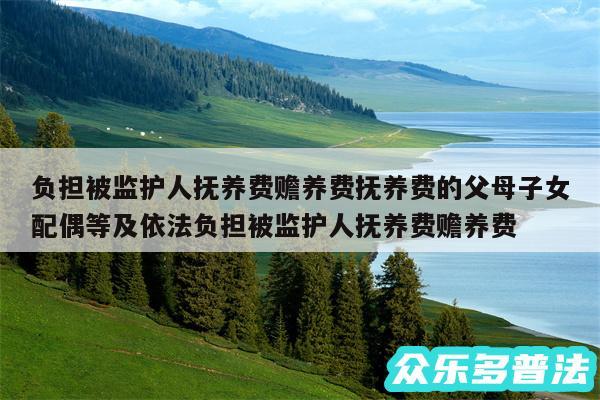负担被监护人抚养费赡养费抚养费的父母子女配偶等及依法负担被监护人抚养费赡养费