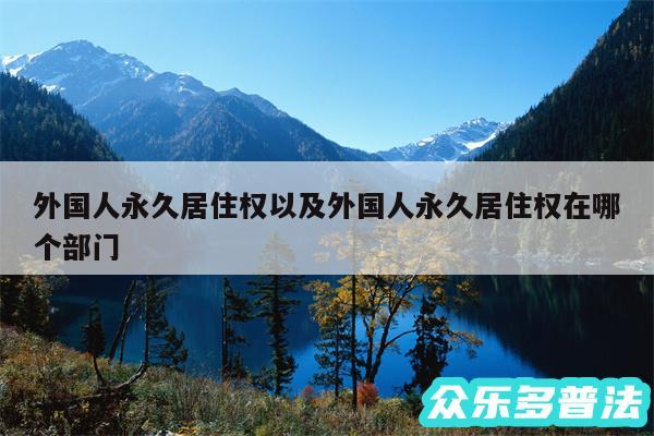 外国人永久居住权以及外国人永久居住权在哪个部门
