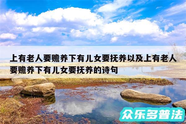 上有老人要赡养下有儿女要抚养以及上有老人要赡养下有儿女要抚养的诗句