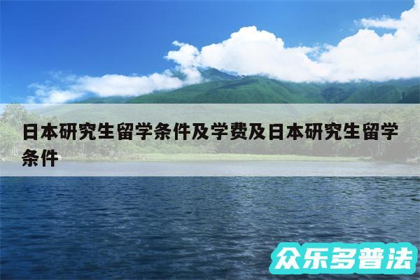 日本研究生留学条件及学费及日本研究生留学条件