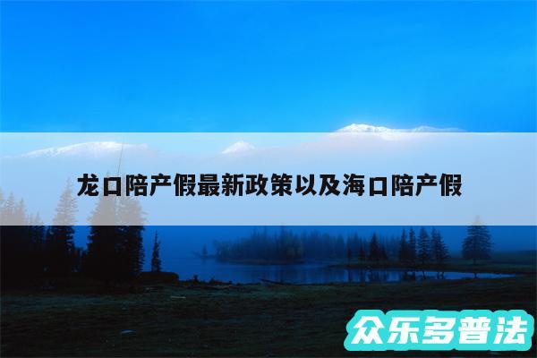 龙口陪产假最新政策以及海口陪产假