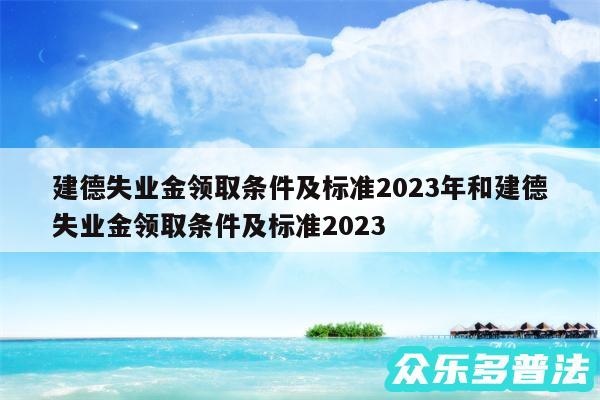 建德失业金领取条件及标准2024年和建德失业金领取条件及标准2024