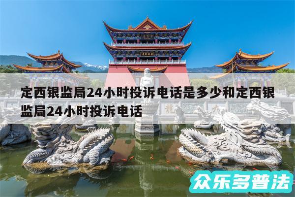 定西银监局24小时投诉电话是多少和定西银监局24小时投诉电话