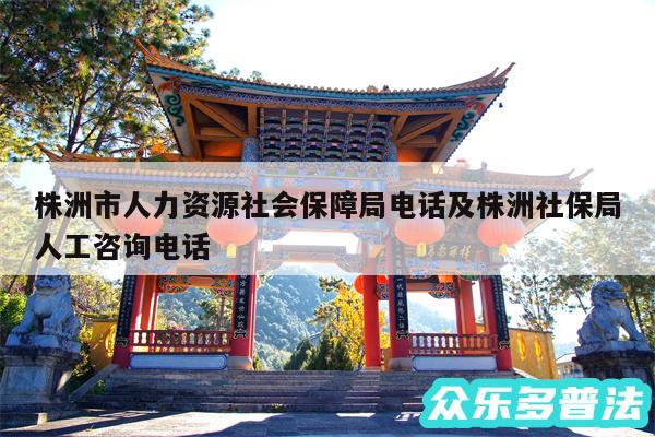 株洲市人力资源社会保障局电话及株洲社保局人工咨询电话
