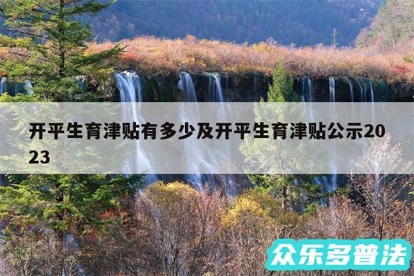 开平生育津贴有多少及开平生育津贴公示2024