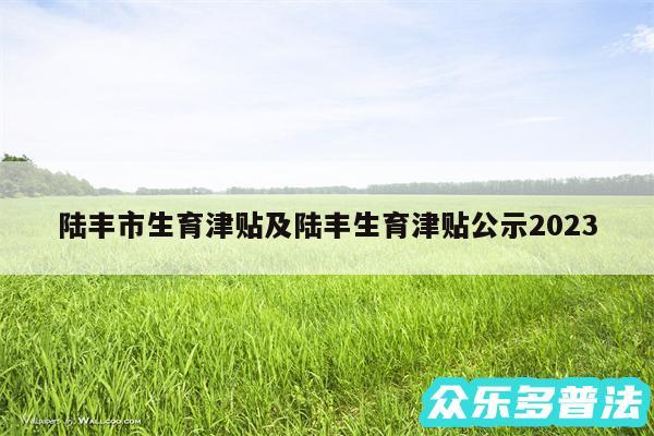 陆丰市生育津贴及陆丰生育津贴公示2024