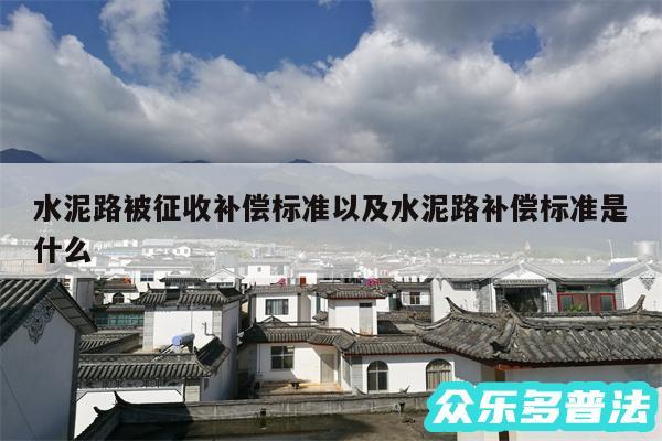 水泥路被征收补偿标准以及水泥路补偿标准是什么
