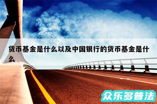 货币基金是什么以及中国银行的货币基金是什么