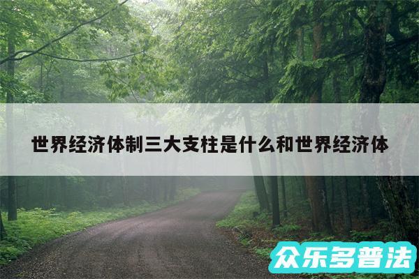世界经济体制三大支柱是什么和世界经济体