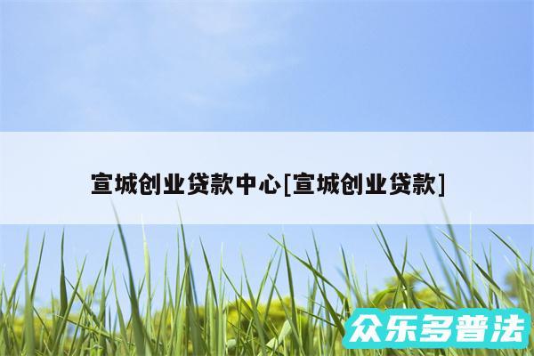 宣城创业贷款中心及宣城创业贷款