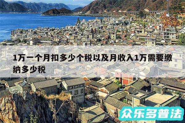1万一个月扣多少个税以及月收入1万需要缴纳多少税