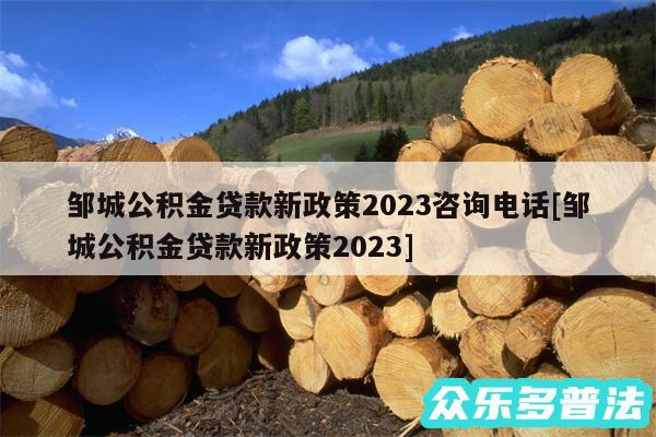 邹城公积金贷款新政策2024咨询电话及邹城公积金贷款新政策2024