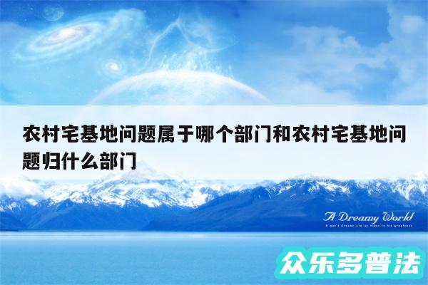 农村宅基地问题属于哪个部门和农村宅基地问题归什么部门
