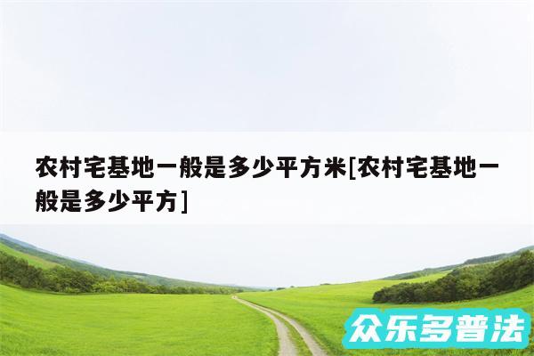 农村宅基地一般是多少平方米及农村宅基地一般是多少平方