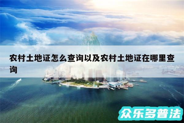 农村土地证怎么查询以及农村土地证在哪里查询