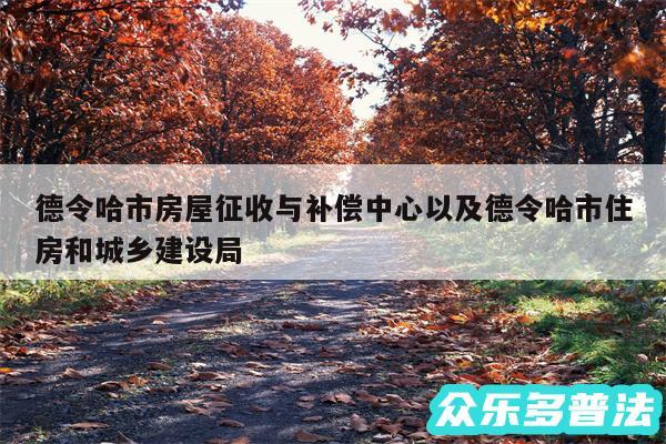 德令哈市房屋征收与补偿中心以及德令哈市住房和城乡建设局