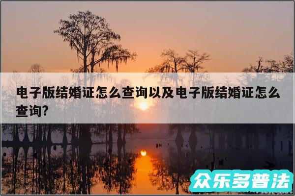 电子版结婚证怎么查询以及电子版结婚证怎么查询?